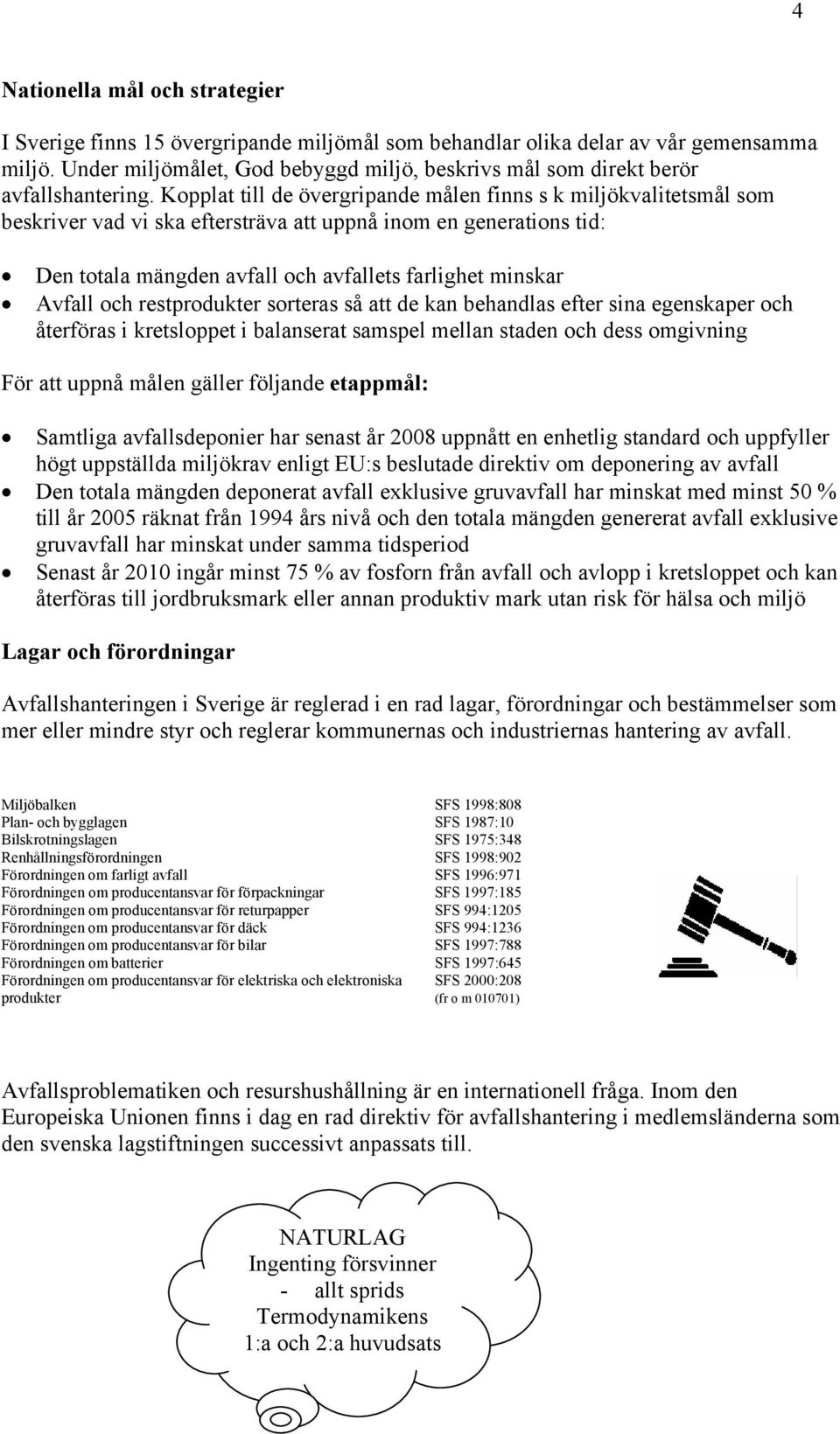 Kopplat till de övergripande målen finns s k miljökvalitetsmål som beskriver vad vi ska eftersträva att uppnå inom en generations tid: Den totala mängden avfall och avfallets farlighet minskar Avfall