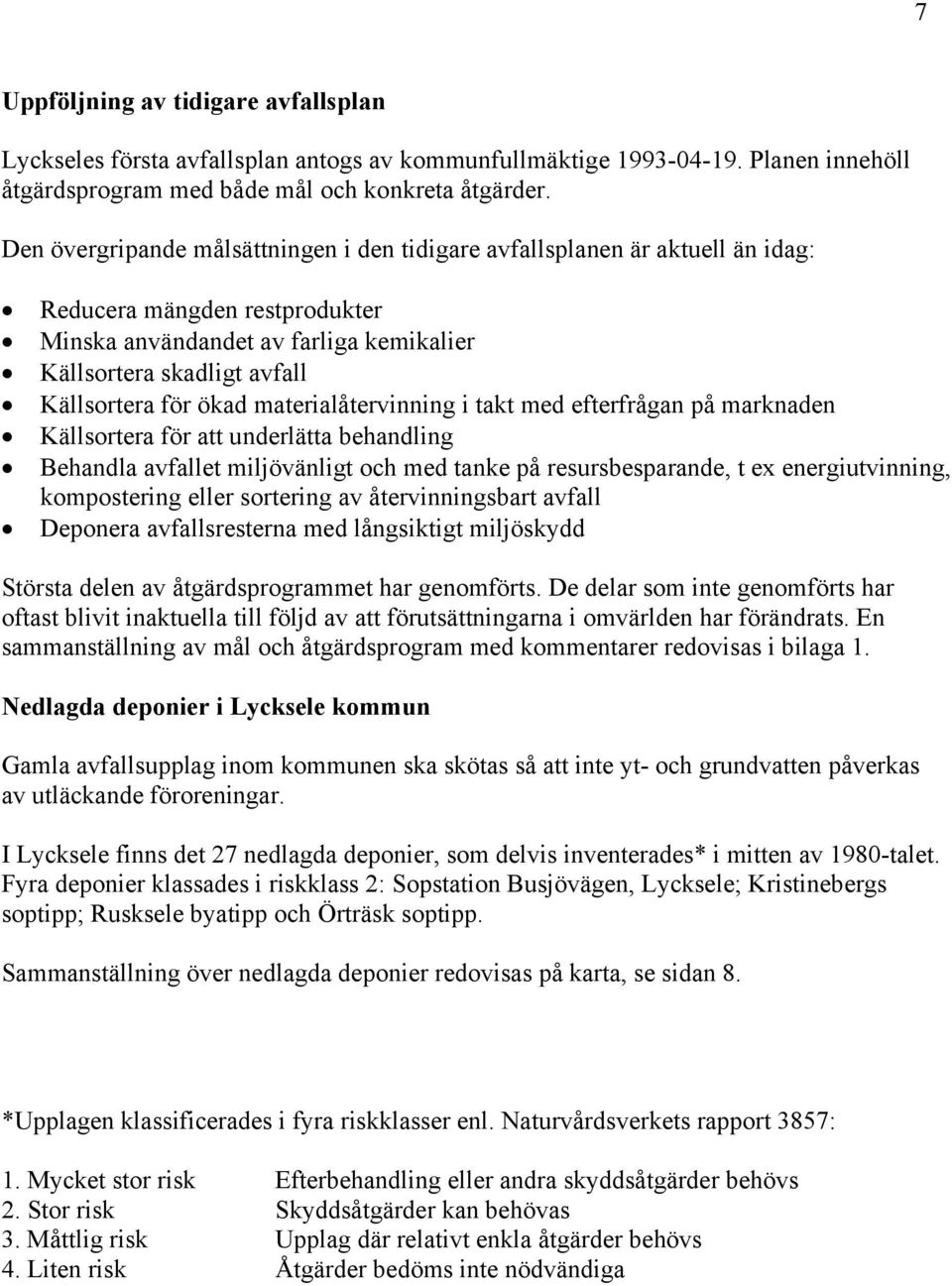 ökad materialåtervinning i takt med efterfrågan på marknaden Källsortera för att underlätta behandling Behandla avfallet miljövänligt och med tanke på resursbesparande, t ex energiutvinning,