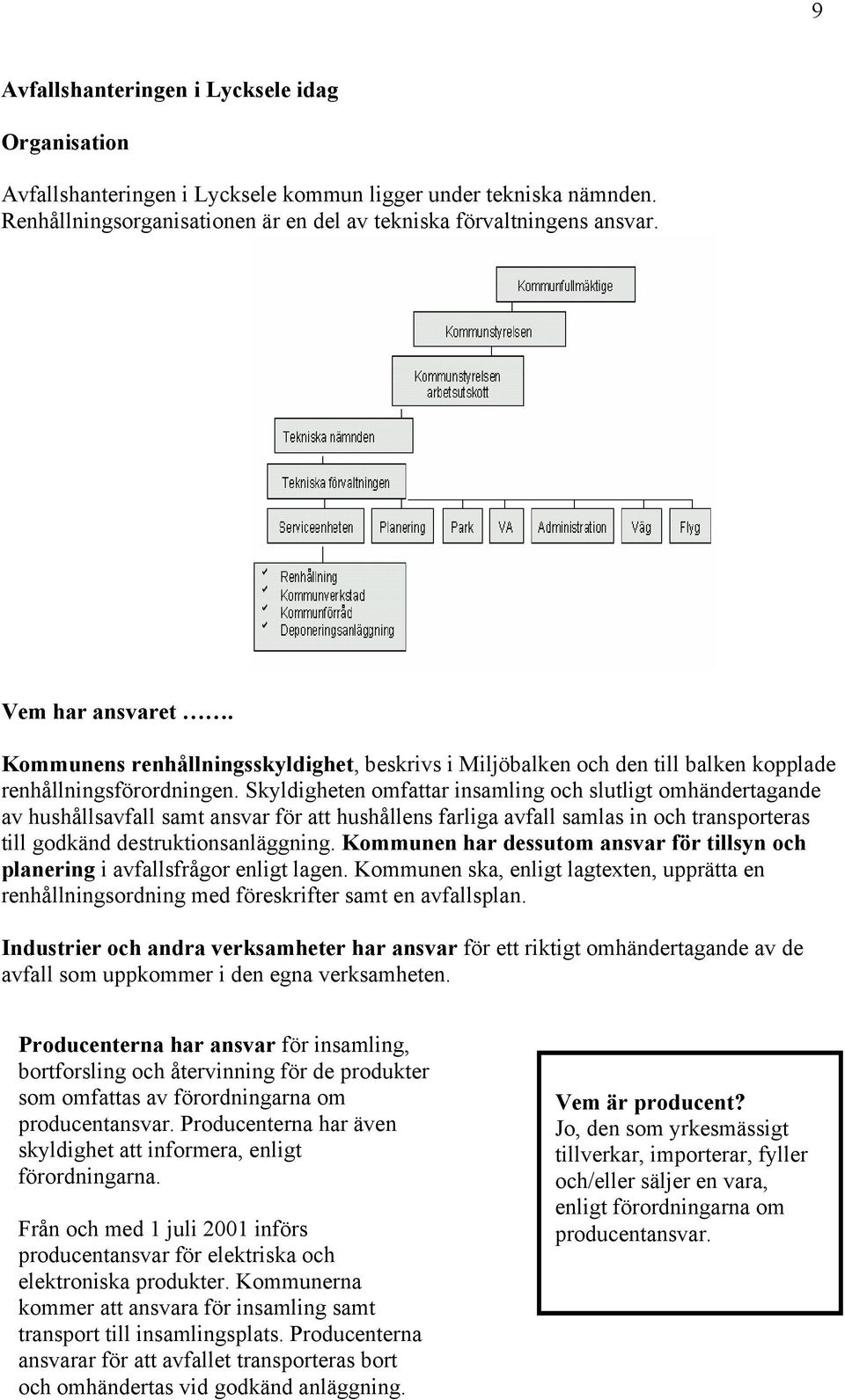 Skyldigheten omfattar insamling och slutligt omhändertagande av hushållsavfall samt ansvar för att hushållens farliga avfall samlas in och transporteras till godkänd destruktionsanläggning.