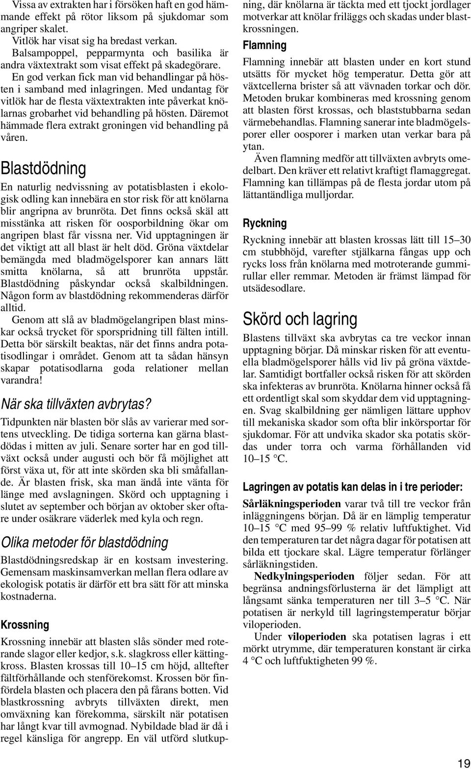 Med undantag för vitlök har de flesta växtextrakten inte påverkat knölarnas grobarhet vid behandling på hösten. Däremot hämmade flera extrakt groningen vid behandling på våren.