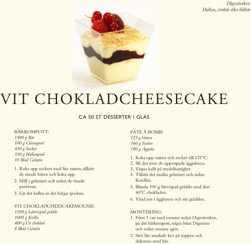 VIT CHOKLADCHEESCAKEMOUSSE: 1200 g Lättvispad grädde 1000 g Keslla 400 g Vit choklad 8 Blad Gelatin PÂTE À BOMB: 125 g Vatten 360 g Socker 180 g Äggula 1. Koka upp vatten och socker till 121 C. 2.