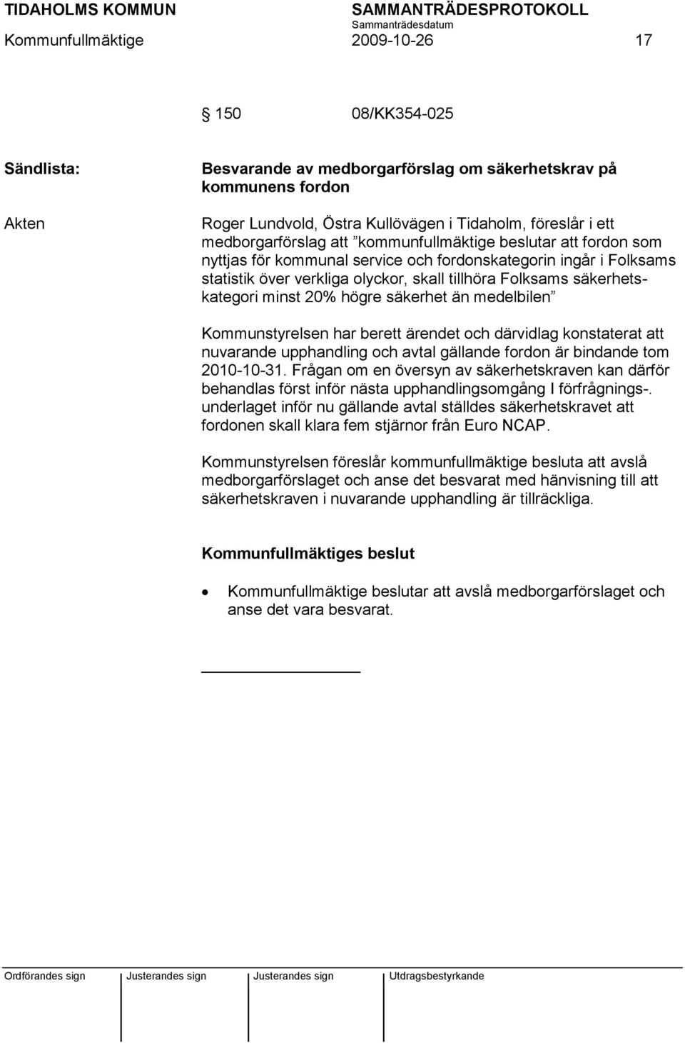 säkerhet än medelbilen Kommunstyrelsen har berett ärendet och därvidlag konstaterat att nuvarande upphandling och avtal gällande fordon är bindande tom 2010-10-31.