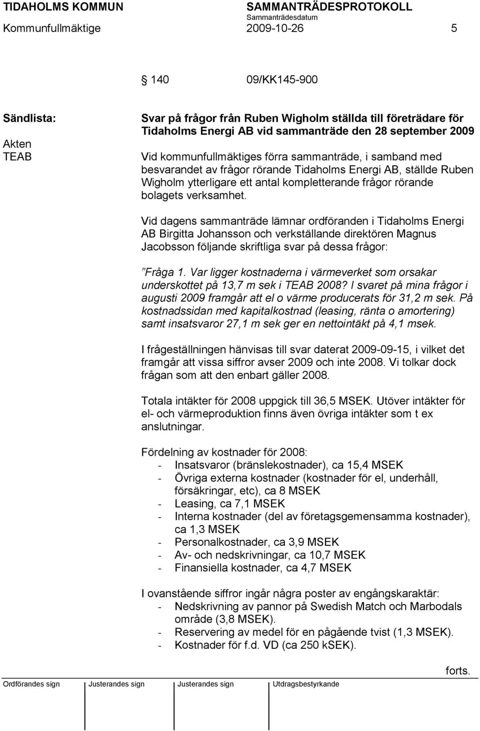 Vid dagens sammanträde lämnar ordföranden i Tidaholms Energi AB Birgitta Johansson och verkställande direktören Magnus Jacobsson följande skriftliga svar på dessa frågor: Fråga 1.