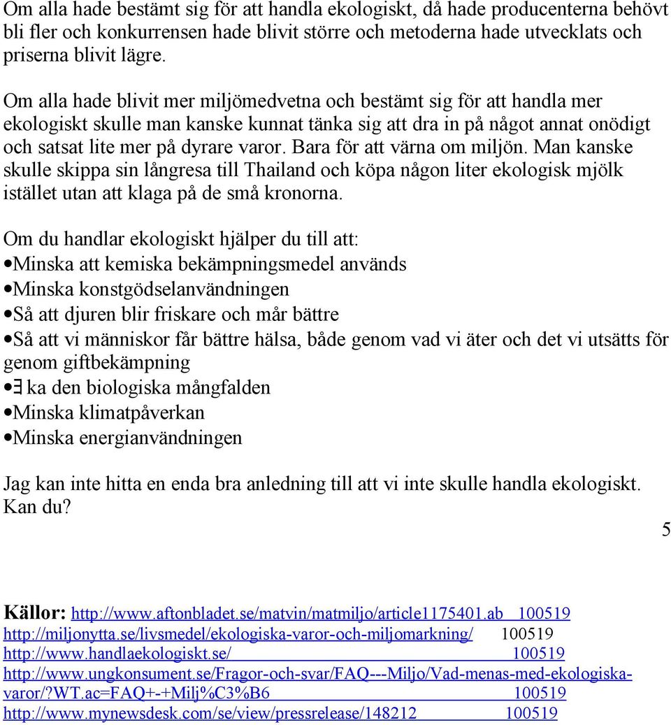 Bara för att värna om miljön. Man kanske skulle skippa sin långresa till Thailand och köpa någon liter ekologisk mjölk istället utan att klaga på de små kronorna.