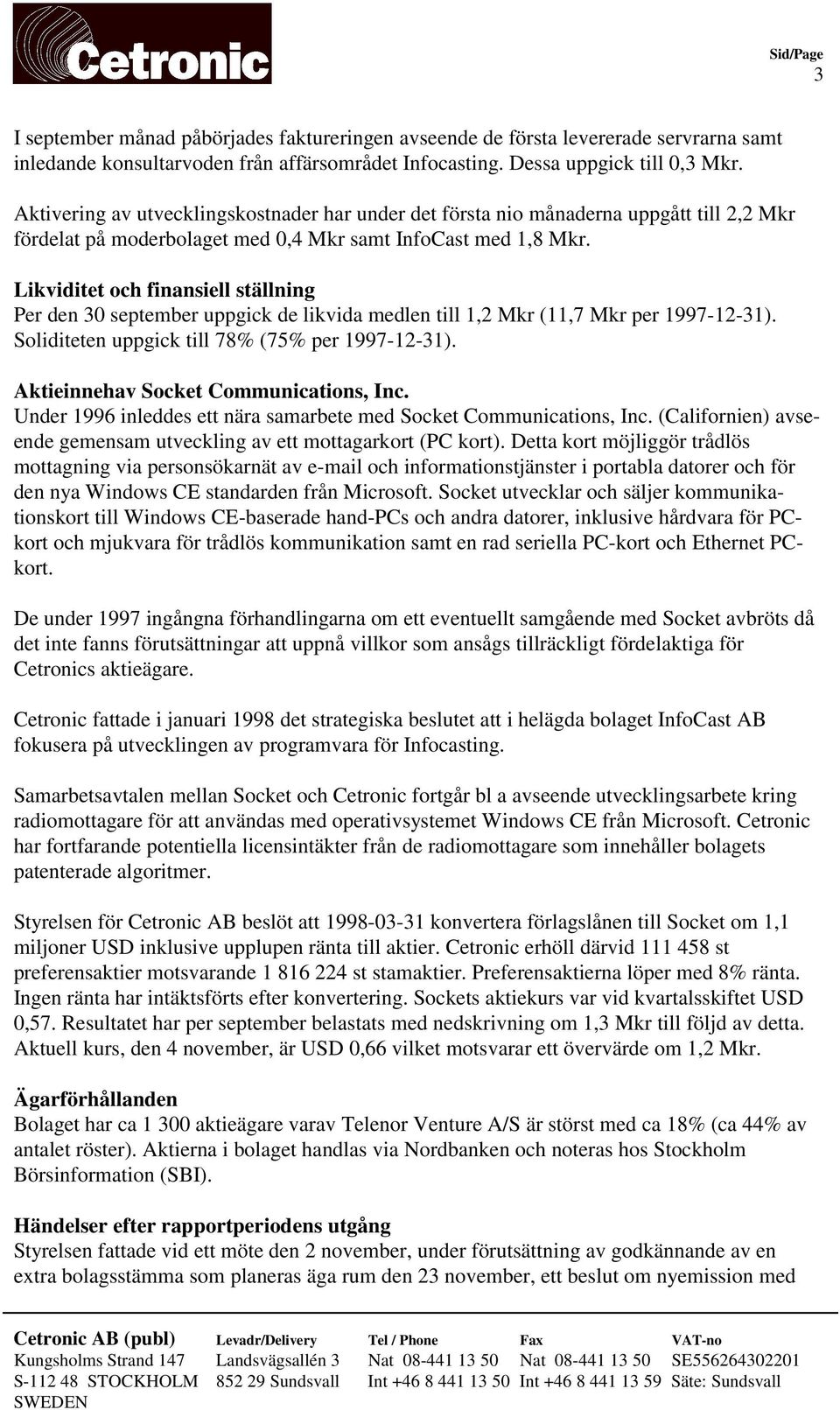 Likviditet och finansiell ställning Per den 30 september uppgick de likvida medlen till 1,2 Mkr (11,7 Mkr per 1997-12-31). Soliditeten uppgick till 78% (75% per 1997-12-31).