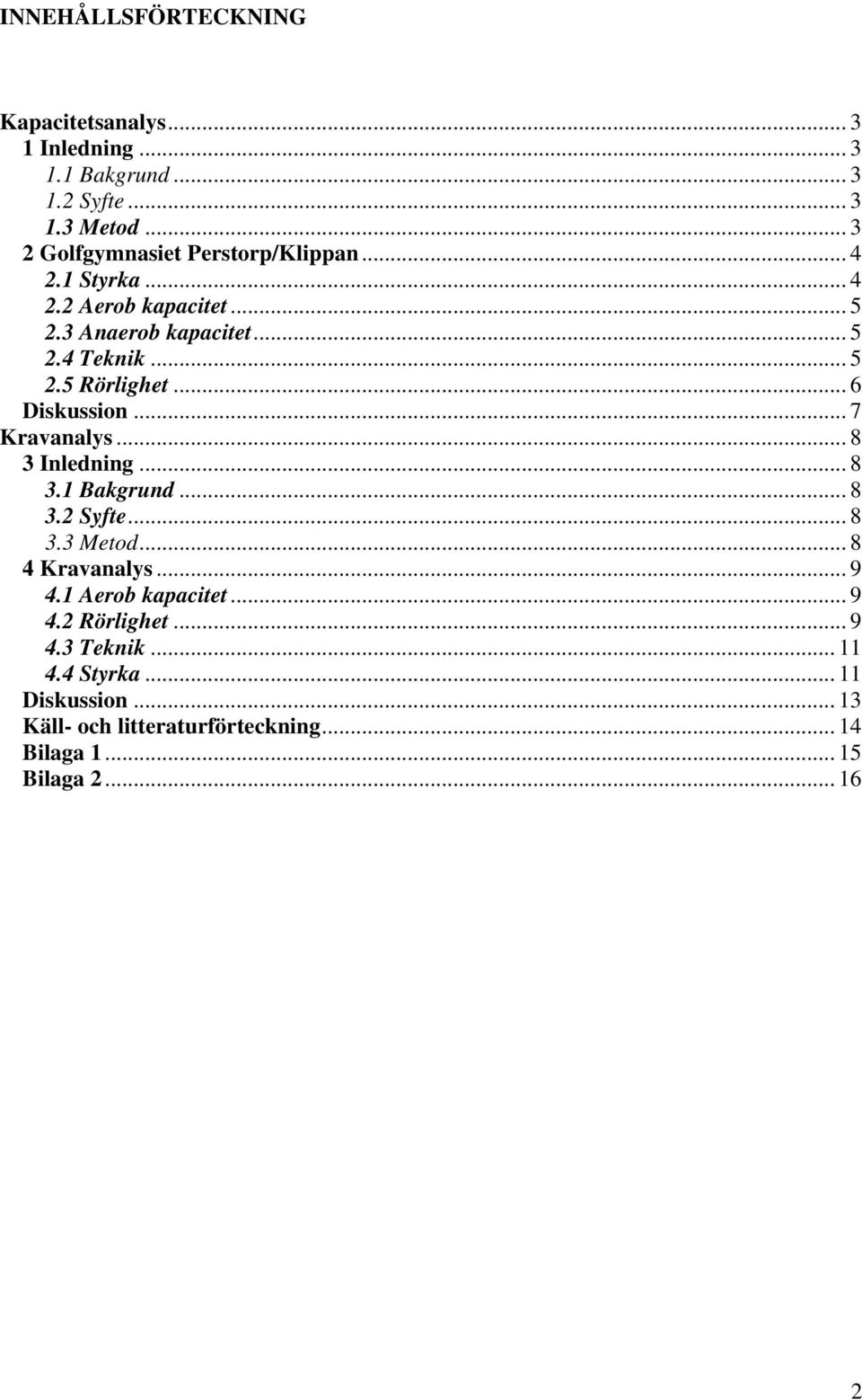 .. 6 Diskussion... 7 Kravanalys...8 3 Inledning... 8 3.1 Bakgrund... 8 3.2 Syfte... 8 3.3 Metod... 8 4 Kravanalys... 9 4.