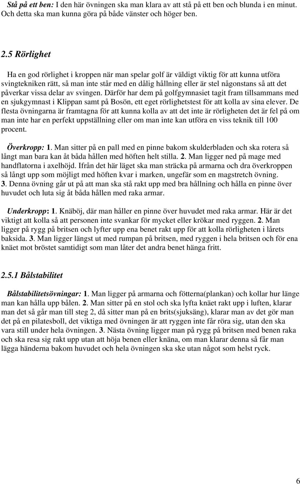 påverkar vissa delar av svingen. Därför har dem på golfgymnasiet tagit fram tillsammans med en sjukgymnast i Klippan samt på Bosön, ett eget rörlighetstest för att kolla av sina elever.