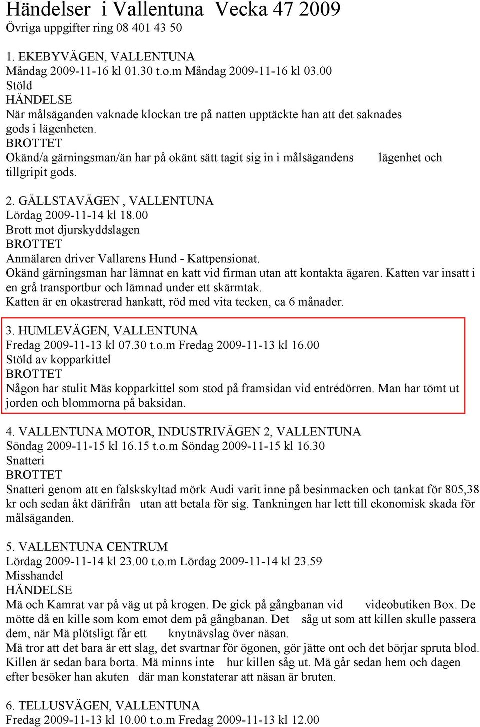 GÄLLSTAVÄGEN, VALLENTUNA Lördag 2009-11-14 kl 18.00 Brott mot djurskyddslagen Anmälaren driver Vallarens Hund - Kattpensionat. Okänd gärningsman har lämnat en katt vid firman utan att kontakta ägaren.