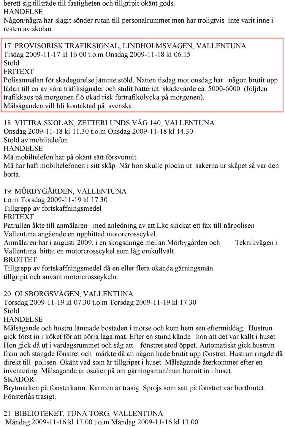 Natten tisdag mot onsdag har någon brutit upp lådan till en av våra trafiksignaler och stulit batteriet. skadevärde ca. 5000-6000. (följden trafikkaos på morgonen f.