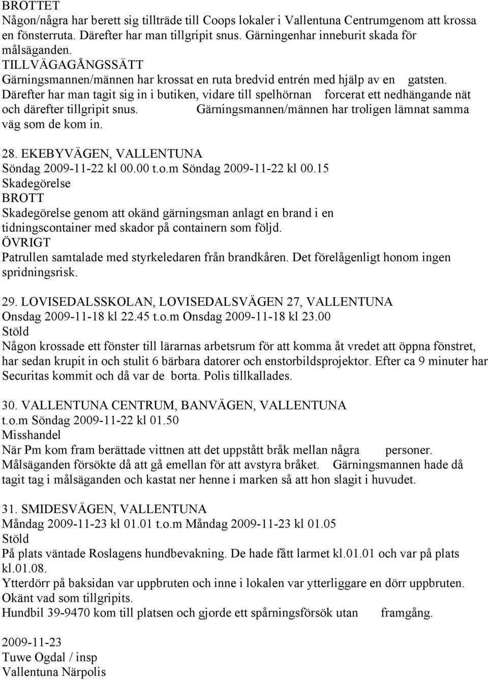 Därefter har man tagit sig in i butiken, vidare till spelhörnan forcerat ett nedhängande nät och därefter tillgripit snus. Gärningsmannen/männen har troligen lämnat samma väg som de kom in. 28.