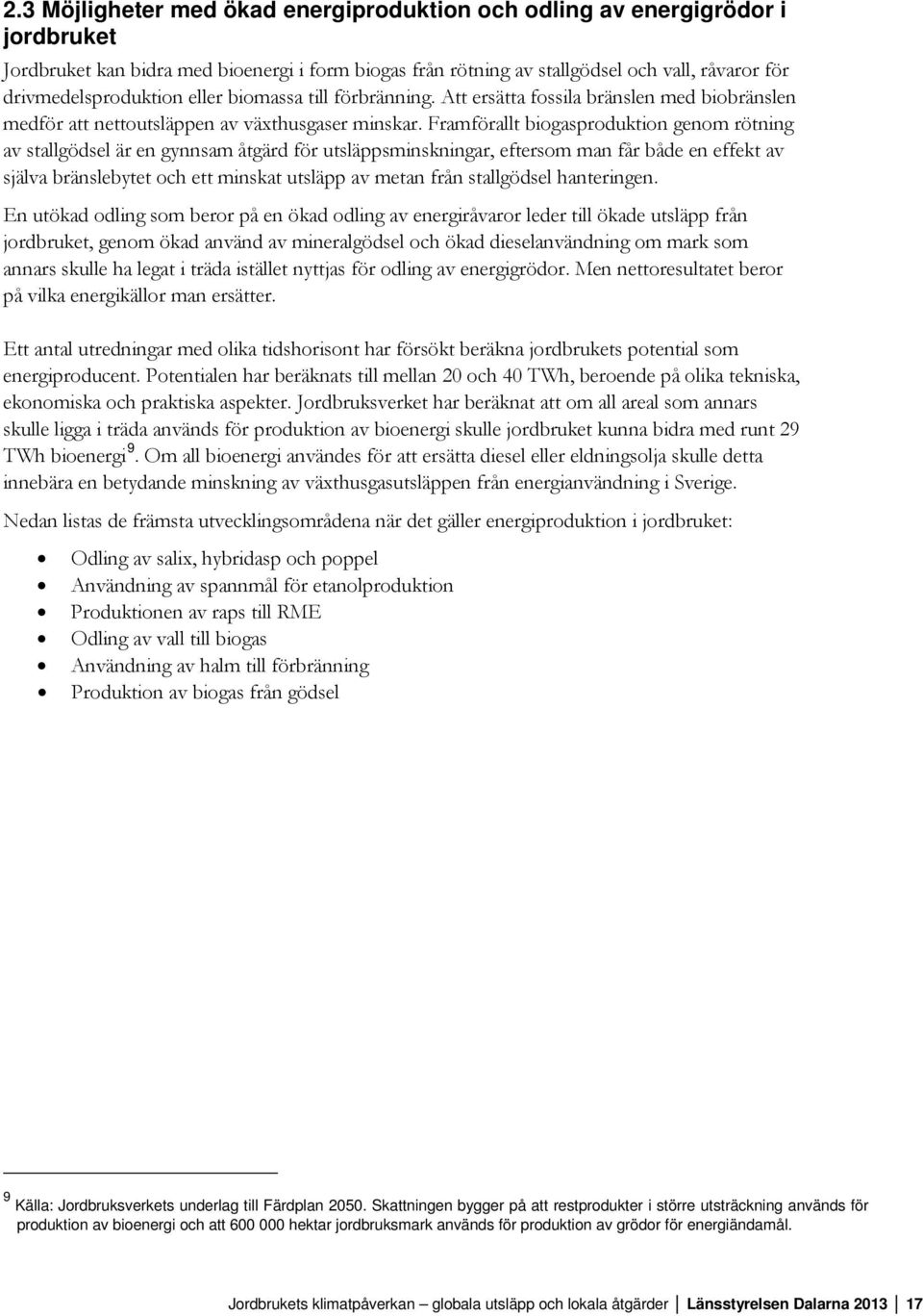 Framförallt biogasproduktion genom rötning av stallgödsel är en gynnsam åtgärd för utsläppsminskningar, eftersom man får både en effekt av själva bränslebytet och ett minskat utsläpp av metan från