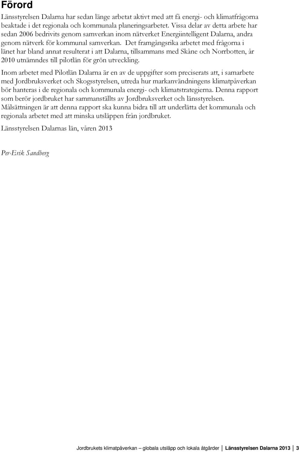 Det framgångsrika arbetet med frågorna i länet har bland annat resulterat i att Dalarna, tillsammans med Skåne och Norrbotten, år 2010 utnämndes till pilotlän för grön utveckling.