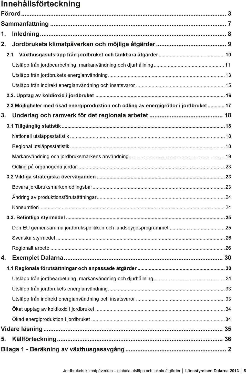 2. Upptag av koldioxid i jordbruket... 16 2.3 Möjligheter med ökad energiproduktion och odling av energigrödor i jordbruket... 17 3. Underlag och ramverk för det regionala arbetet... 18 3.