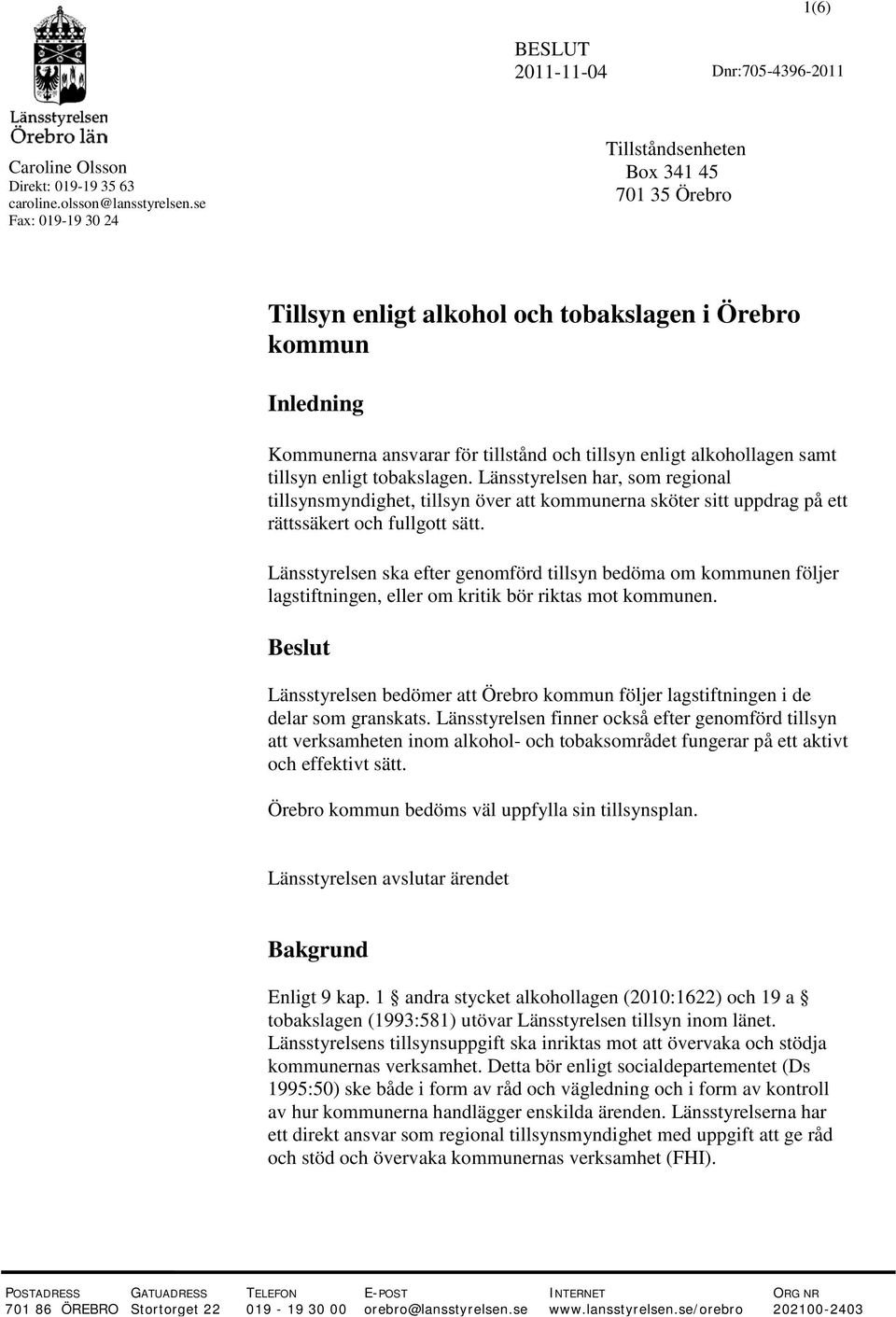 tillsyn enligt tobakslagen. Länsstyrelsen har, som regional tillsynsmyndighet, tillsyn över att kommunerna sköter sitt uppdrag på ett rättssäkert och fullgott sätt.