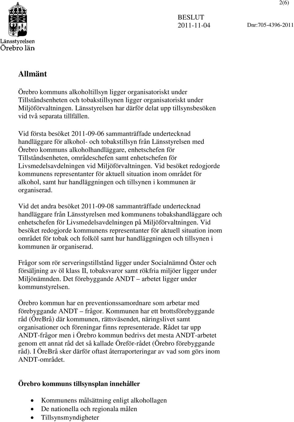 Vid första besöket 2011-09-06 sammanträffade undertecknad handläggare för alkohol- och tobakstillsyn från Länsstyrelsen med Örebro kommuns alkoholhandläggare, enhetschefen för Tillståndsenheten,