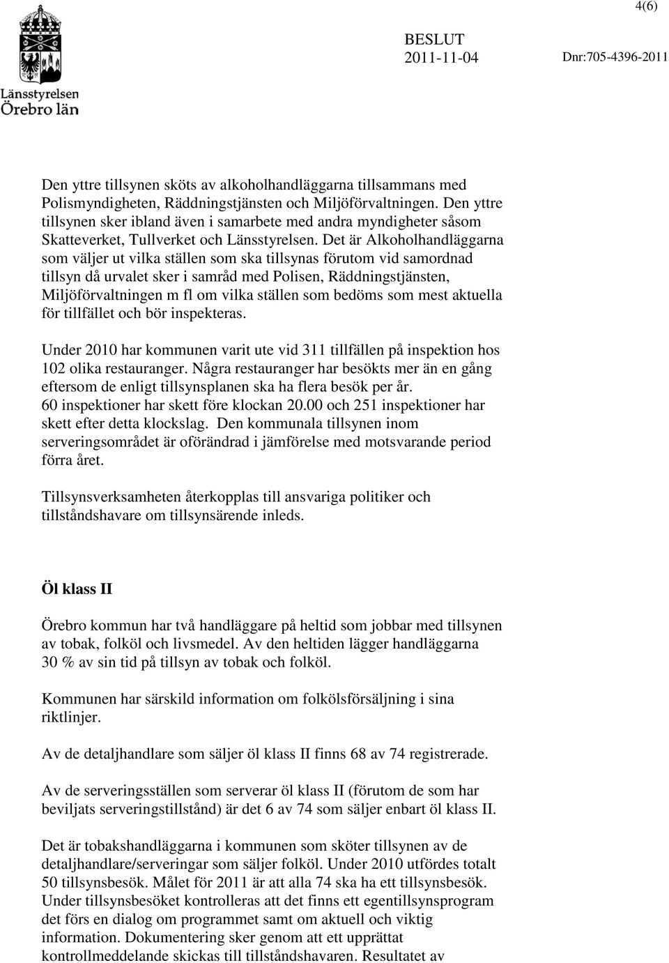 Det är Alkoholhandläggarna som väljer ut vilka ställen som ska tillsynas förutom vid samordnad tillsyn då urvalet sker i samråd med Polisen, Räddningstjänsten, Miljöförvaltningen m fl om vilka