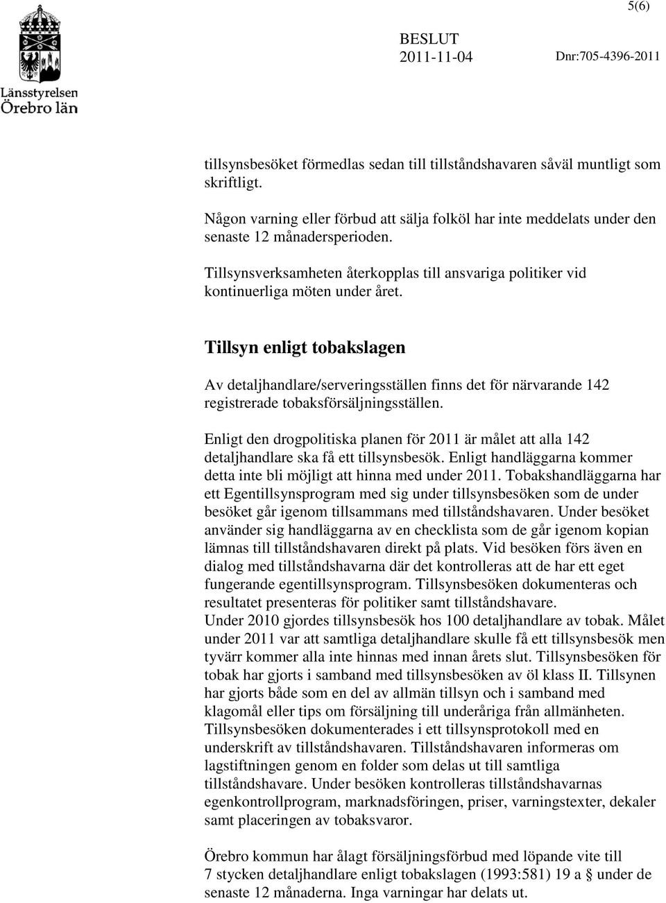 Tillsyn enligt tobakslagen Av detaljhandlare/serveringsställen finns det för närvarande 142 registrerade tobaksförsäljningsställen.