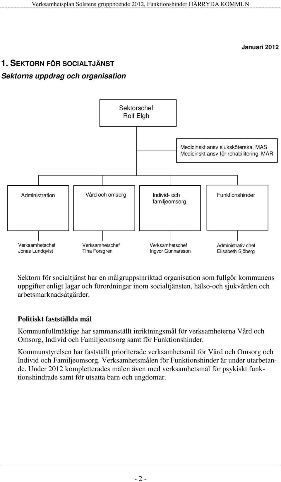 socialtjänst har en målgruppsinriktad organisation som fullgör kommunens uppgifter enligt lagar och förordningar inom socialtjänsten, hälso-och sjukvården och arbetsmarknadsåtgärder.