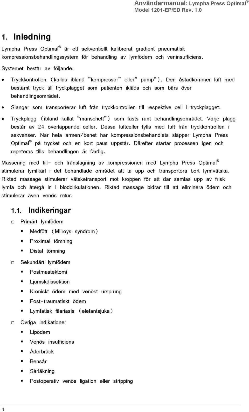 Systemet består av följande: Tryckkontrollen (kallas ibland kompressor eller pump ). Den åstadkommer luft med bestämt tryck till tryckplagget som patienten ikläds och som bärs över behandlingsområdet.