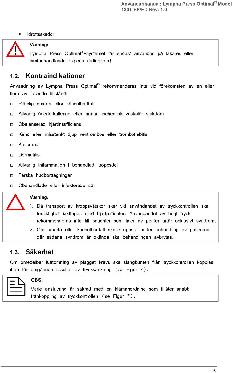 Kontraindikationer Användning av Lympha Press Optimal flera av följande tillstånd: rekommenderas inte vid förekomsten av en eller Plötslig smärta eller känselbortfall Allvarlig åderförkalkning eller