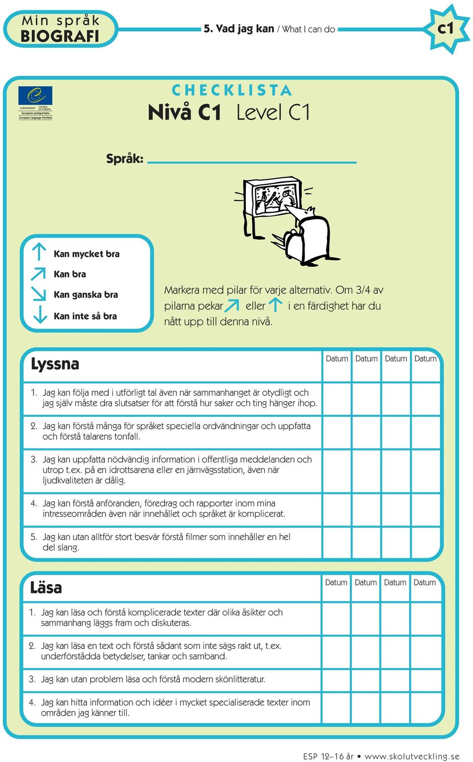 Jag kan förstå många för språket speciella ordvändningar och uppfatta och förstå talarens tonfall. 3. Jag kan uppfatta nödvändig information i offentliga meddelanden och utrop t.ex.