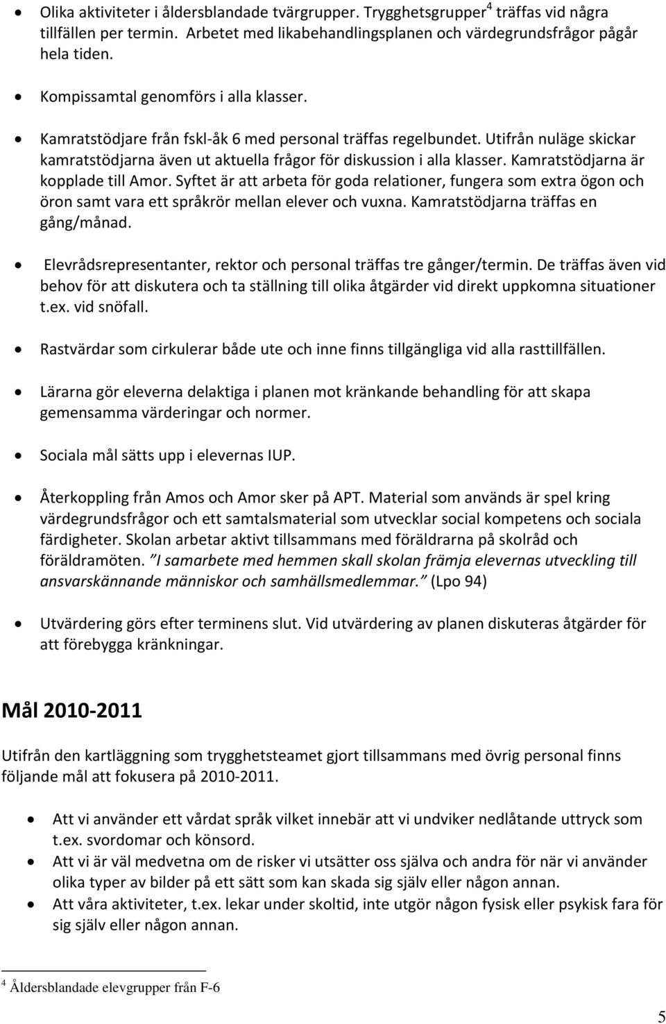 Kamratstödjarna är kopplade till Amor. Syftet är att arbeta för goda relationer, fungera som extra ögon och öron samt vara ett språkrör mellan elever och vuxna. Kamratstödjarna träffas en gång/månad.