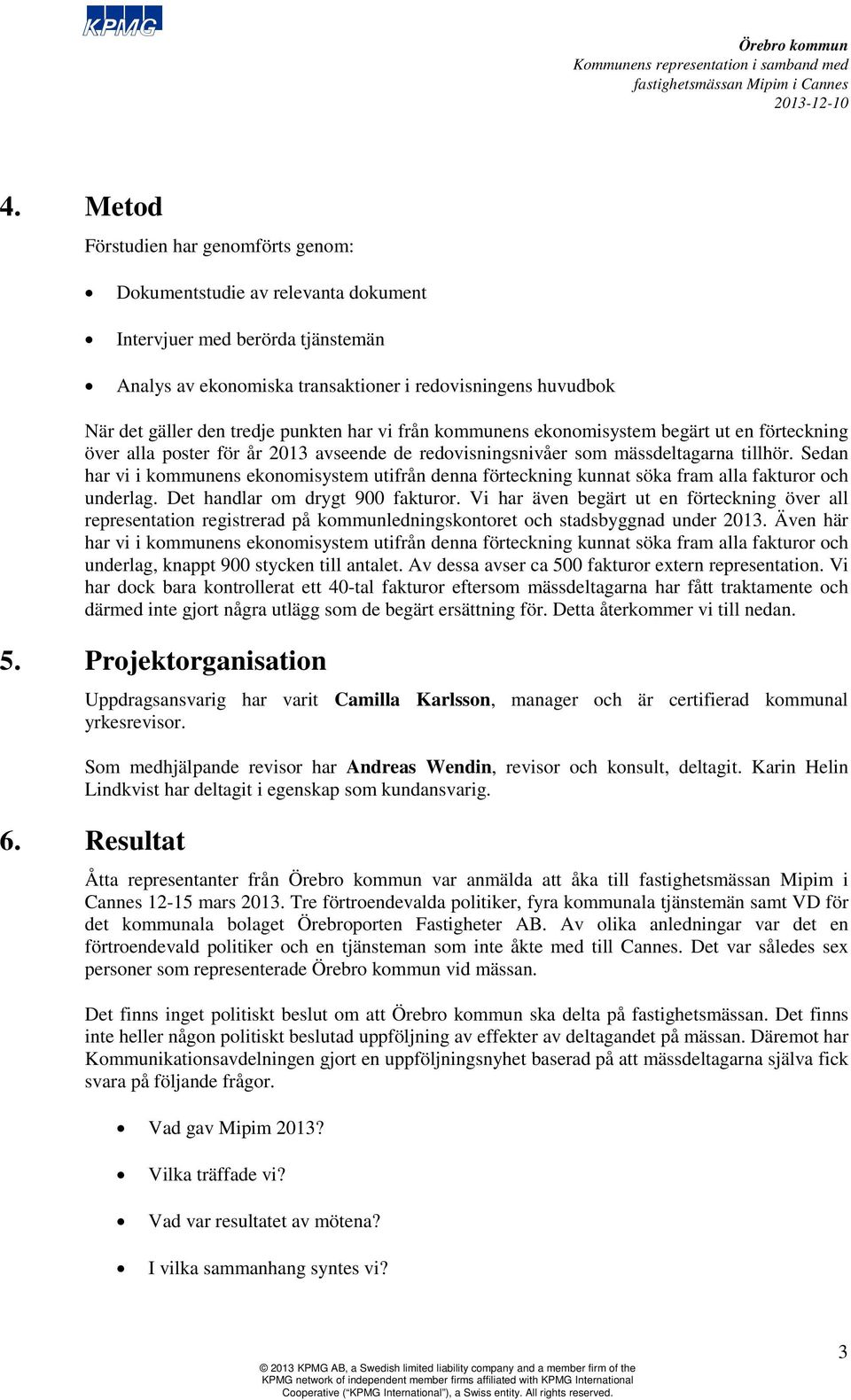 Sedan har vi i kommunens ekonomisystem utifrån denna förteckning kunnat söka fram alla fakturor och underlag. Det handlar om drygt 900 fakturor.