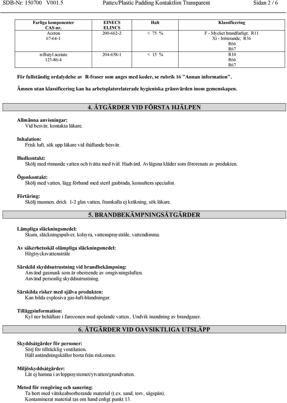 av R-fraser som anges med koder, se rubrik 16 "Annan information". Ämnen utan klassificering kan ha arbetsplatsrelaterade hygieniska gränsvärden inom gemenskapen.