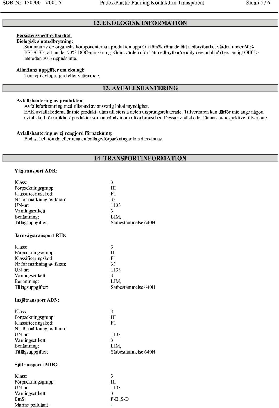 under 70% DOC-minskning. Gränsvärdena för 'lätt nedbrytbar/readily degradable' (t.ex. enligt OECDmetoden 301) uppnås inte. Allmänna uppgifter om ekologi: Töm ej i avlopp, jord eller vattendrag. 13.