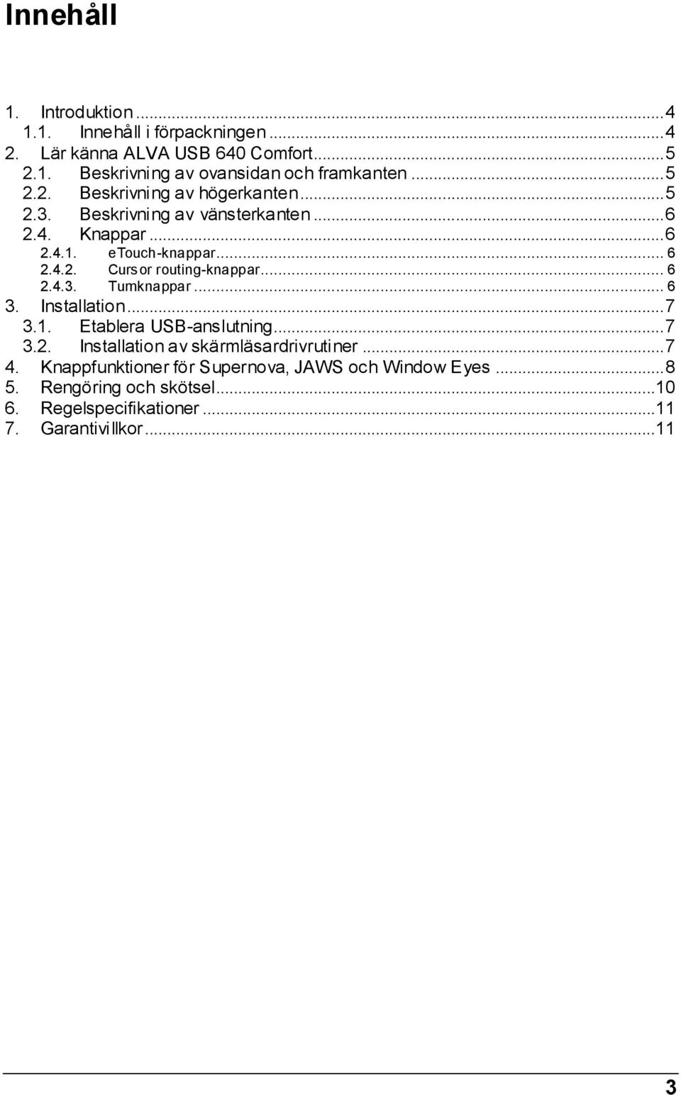 .. 6 Tumknappar... 6 3. Installation... 7 3.1. Etablera USB-anslutning... 7 3.2. Installation av skärmläsardrivrutiner... 7 4.