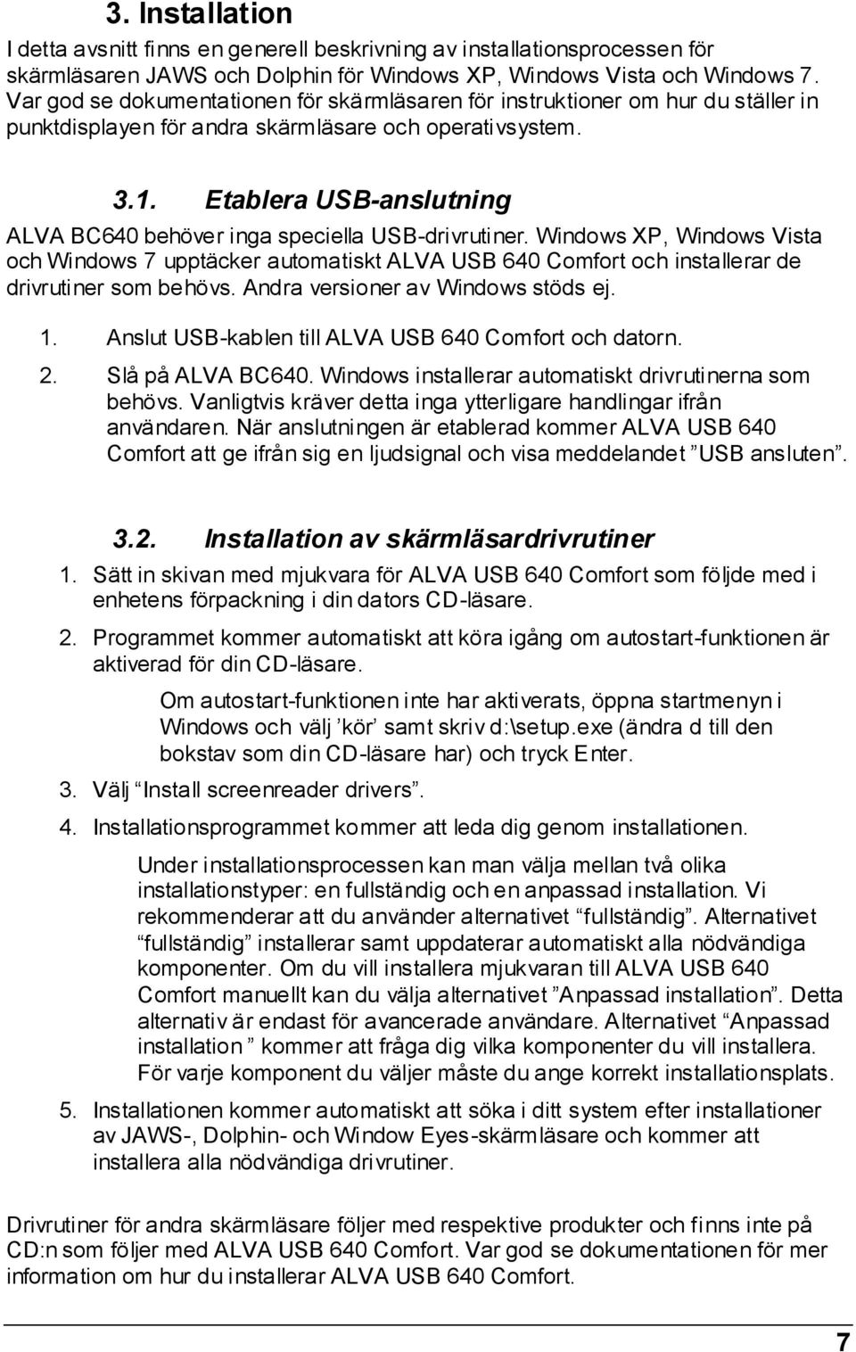 Etablera USB-anslutning ALVA BC640 behöver inga speciella USB-drivrutiner. Windows XP, Windows Vista och Windows 7 upptäcker automatiskt ALVA USB 640 Comfort och installerar de drivrutiner som behövs.