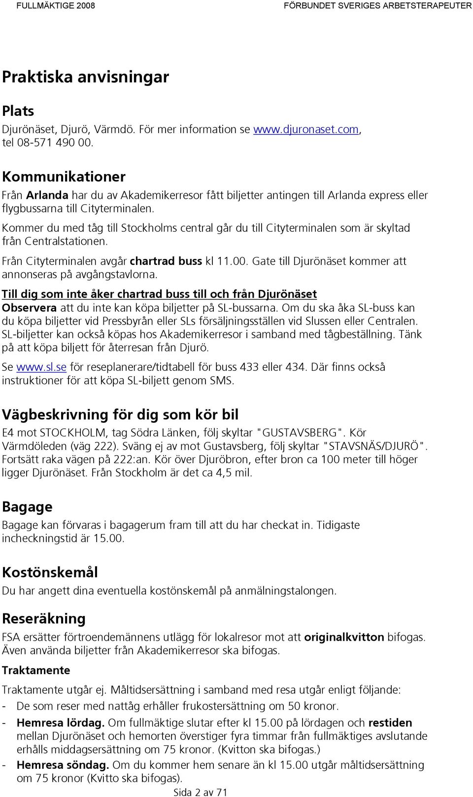 Kommer du med tåg till Stockholms central går du till Cityterminalen som är skyltad från Centralstationen. Från Cityterminalen avgår chartrad buss kl 11.00.