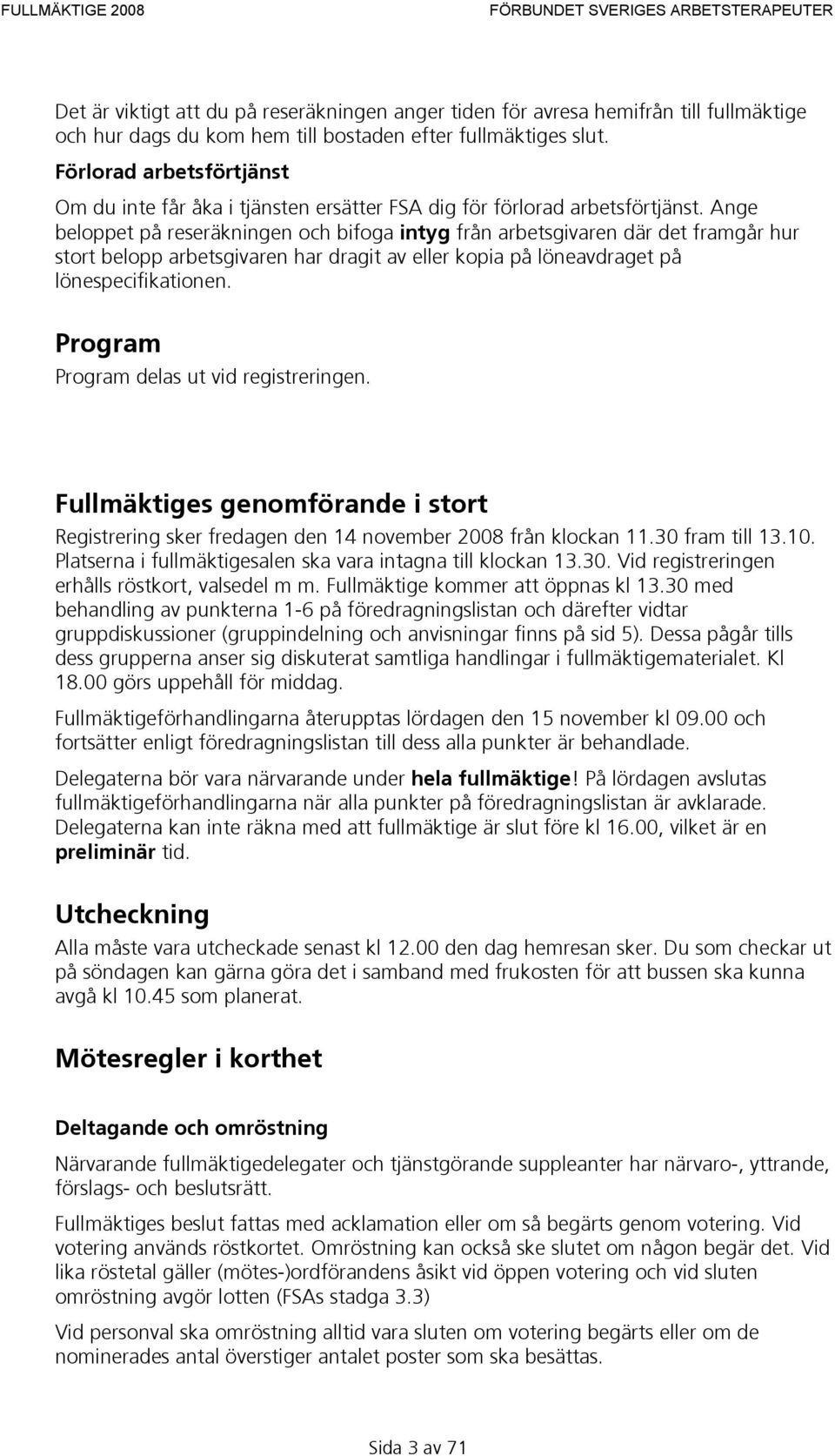 Ange beloppet på reseräkningen och bifoga intyg från arbetsgivaren där det framgår hur stort belopp arbetsgivaren har dragit av eller kopia på löneavdraget på lönespecifikationen.