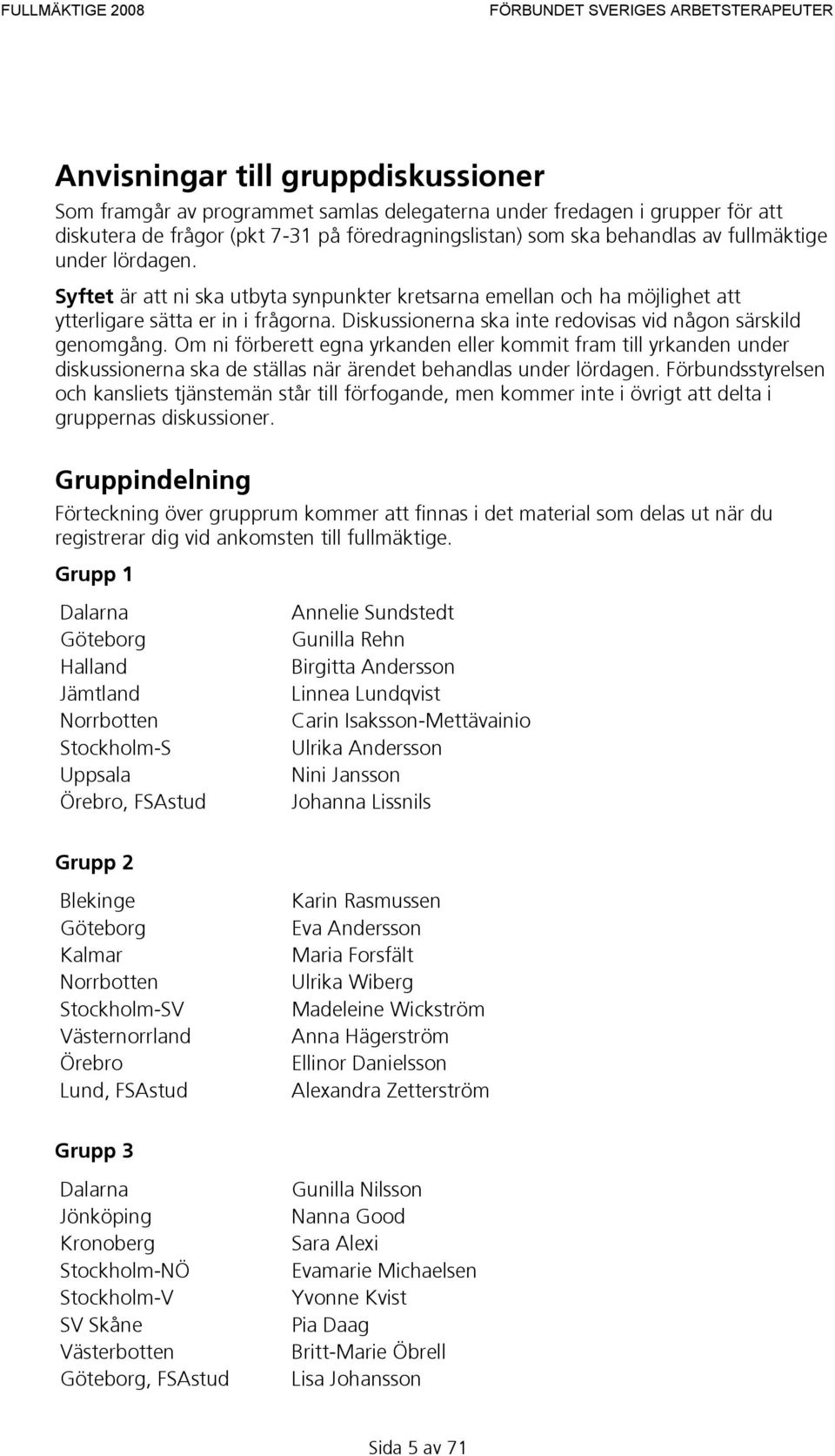 Om ni förberett egna yrkanden eller kommit fram till yrkanden under diskussionerna ska de ställas när ärendet behandlas under lördagen.