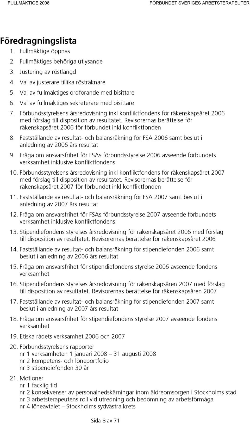 Revisorernas berättelse för räkenskapsåret 2006 för förbundet inkl konfliktfonden 8. Fastställande av resultat- och balansräkning för FSA 2006 samt beslut i anledning av 2006 års resultat 9.