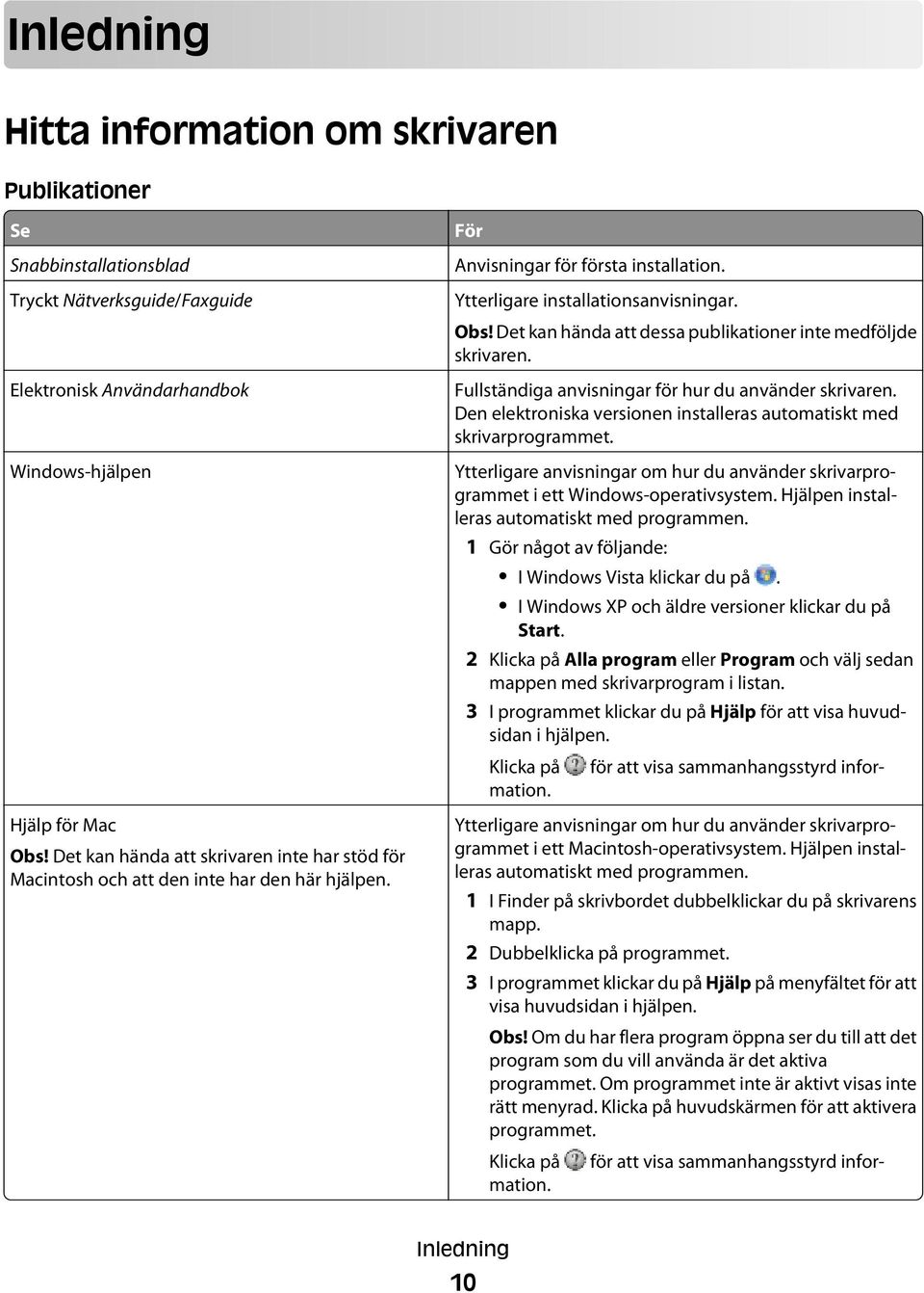 Det kan hända att dessa publikationer inte medföljde skrivaren. Fullständiga anvisningar för hur du använder skrivaren. Den elektroniska versionen installeras automatiskt med skrivarprogrammet.