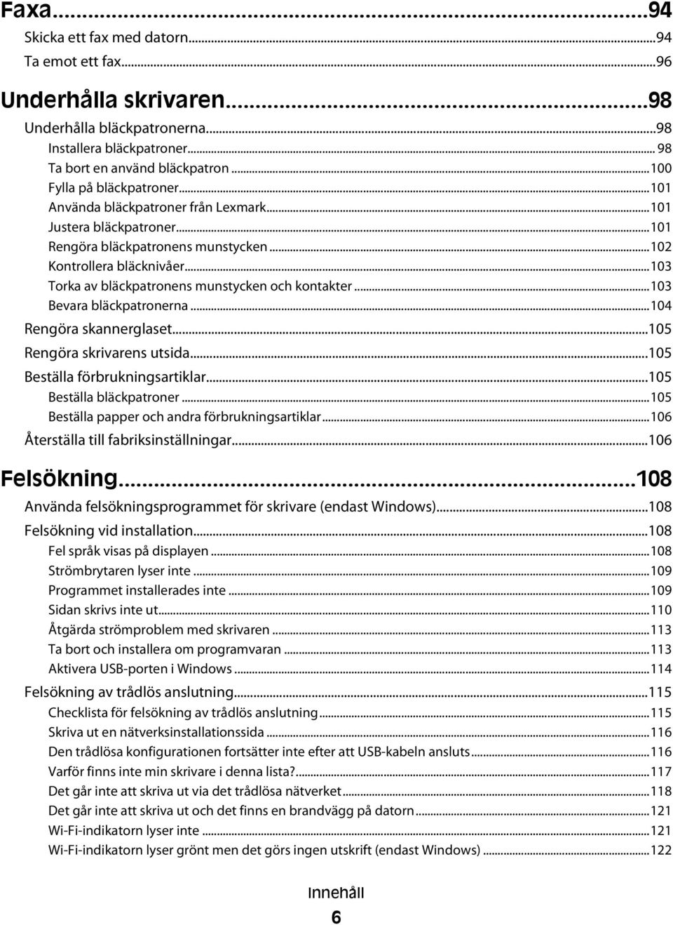 ..103 Torka av bläckpatronens munstycken och kontakter...103 Bevara bläckpatronerna...104 Rengöra skannerglaset...105 Rengöra skrivarens utsida...105 Beställa förbrukningsartiklar.