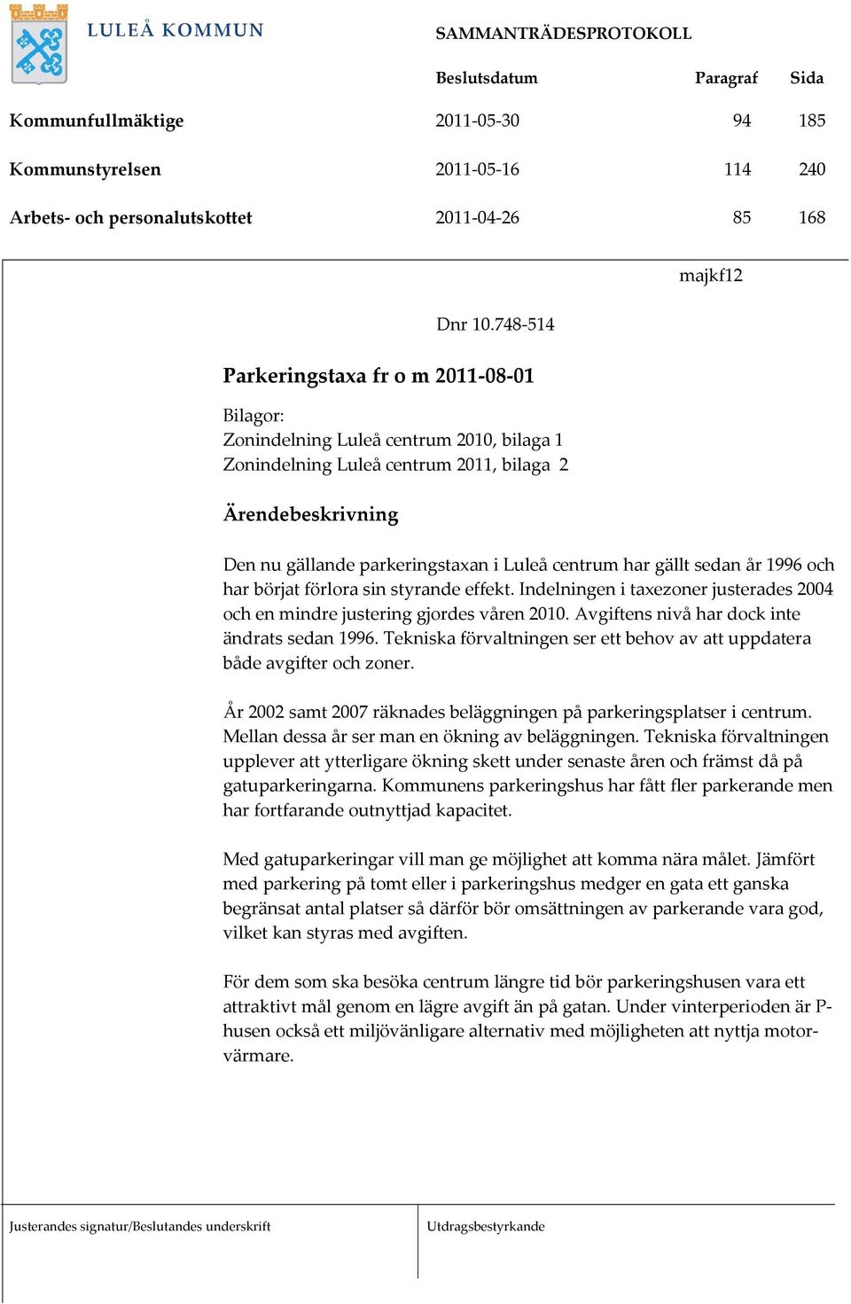 centrum har gällt sedan år 1996 och har börjat förlora sin styrande effekt. Indelningen i taxezoner justerades 2004 och en mindre justering gjordes våren 2010.