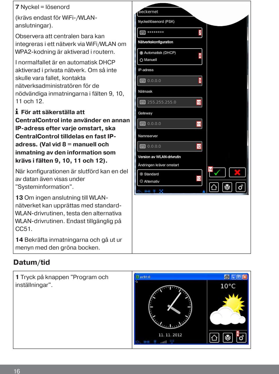 Nätverkskonfiguration Automatisk (DHCP) Manuell IP-adress Nätmask 7 8 9 10 För att säkerställa att CentralControl inte använder en annan IP-adress efter varje omstart, ska CentralControl tilldelas en