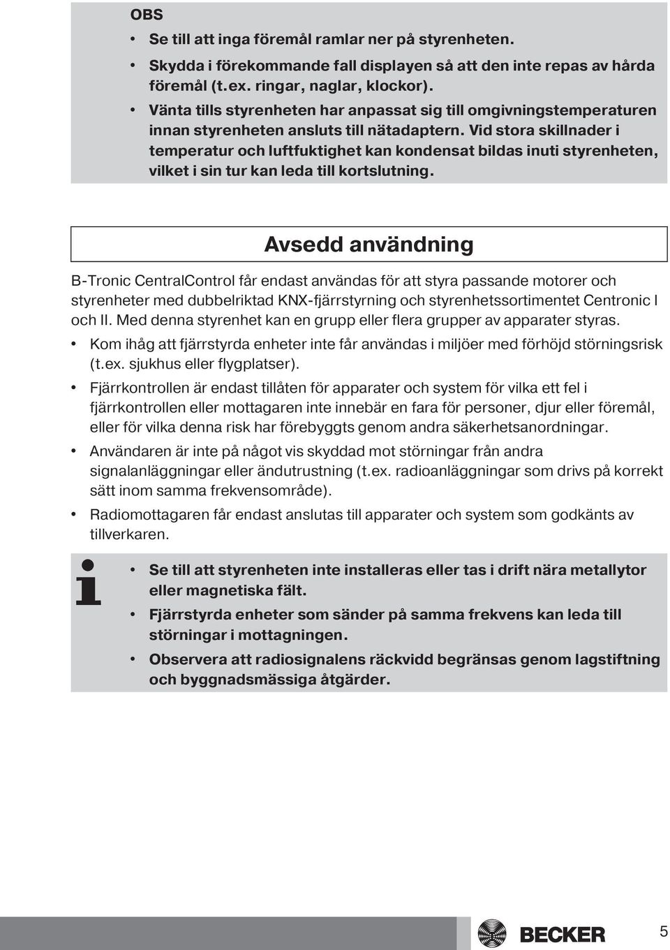 Vid stora skillnader i temperatur och luftfuktighet kan kondensat bildas inuti styrenheten, vilket i sin tur kan leda till kortslutning.