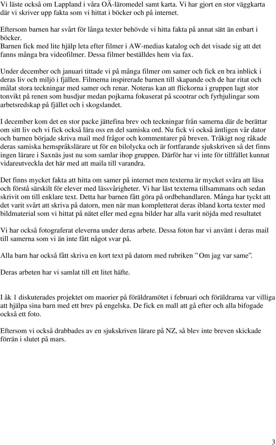 Barnen fick med lite hjälp leta efter filmer i AW-medias katalog och det visade sig att det fanns många bra videofilmer. Dessa filmer beställdes hem via fax.