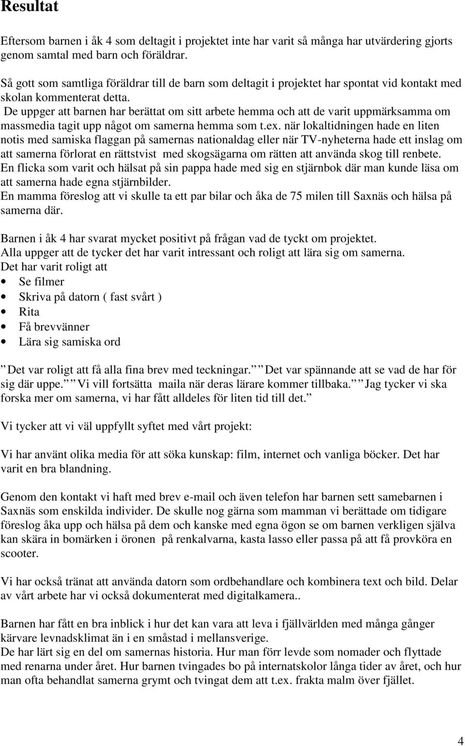 De uppger att barnen har berättat om sitt arbete hemma och att de varit uppmärksamma om massmedia tagit upp något om samerna hemma som t.ex.