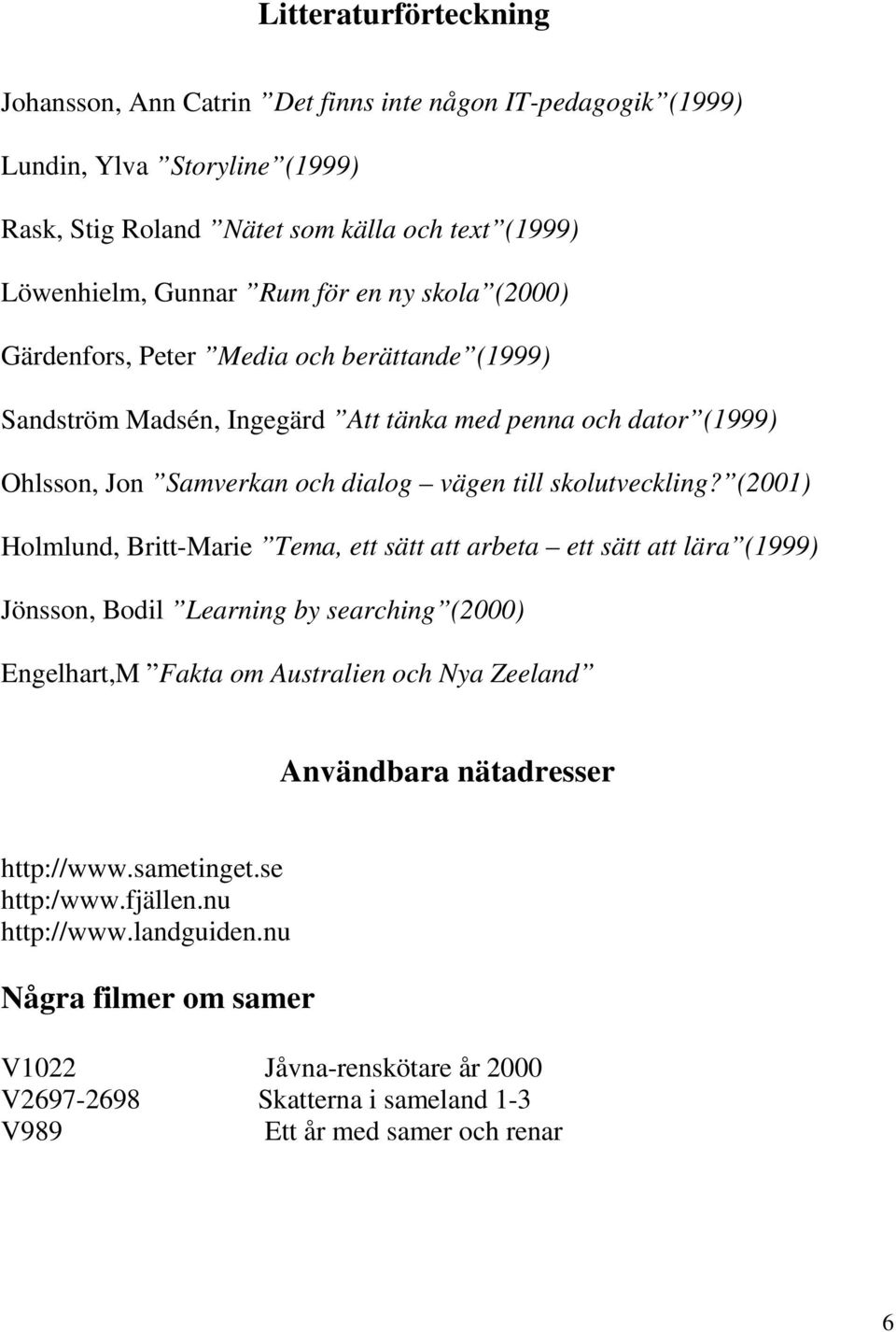 (2001) Holmlund, Britt-Marie Tema, ett sätt att arbeta ett sätt att lära (1999) Jönsson, Bodil Learning by searching (2000) Engelhart,M Fakta om Australien och Nya Zeeland Användbara