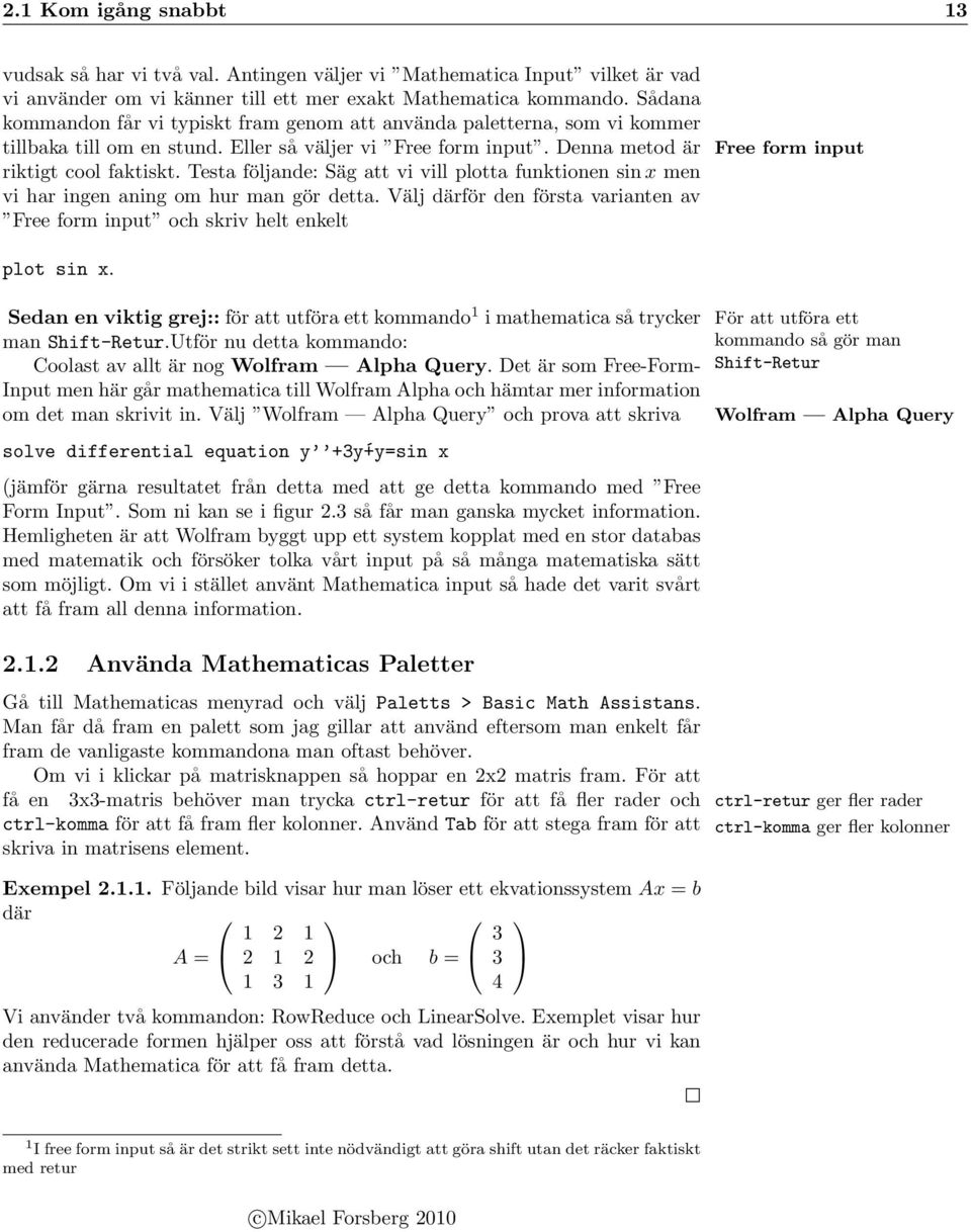 Testa följande: Säg att vi vill plotta funktionen sin x men vi har ingen aning om hur man gör detta. Välj därför den första varianten av Free form input och skriv helt enkelt plot sin x.