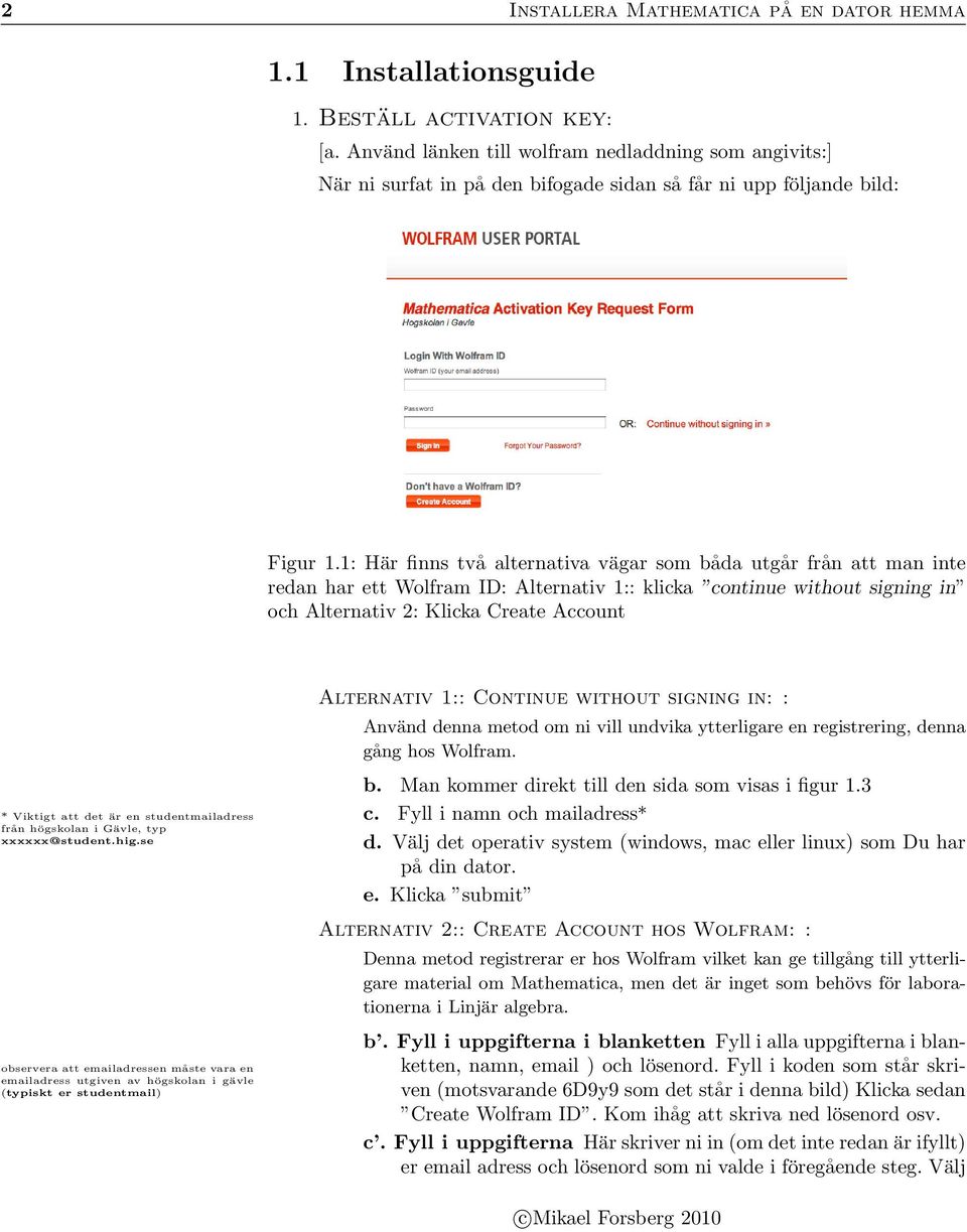 1: Här finns två alternativa vägar som båda utgår från att man inte redan har ett Wolfram ID: Alternativ 1:: klicka continue without signing in och Alternativ 2: Klicka Create Account * Viktigt att
