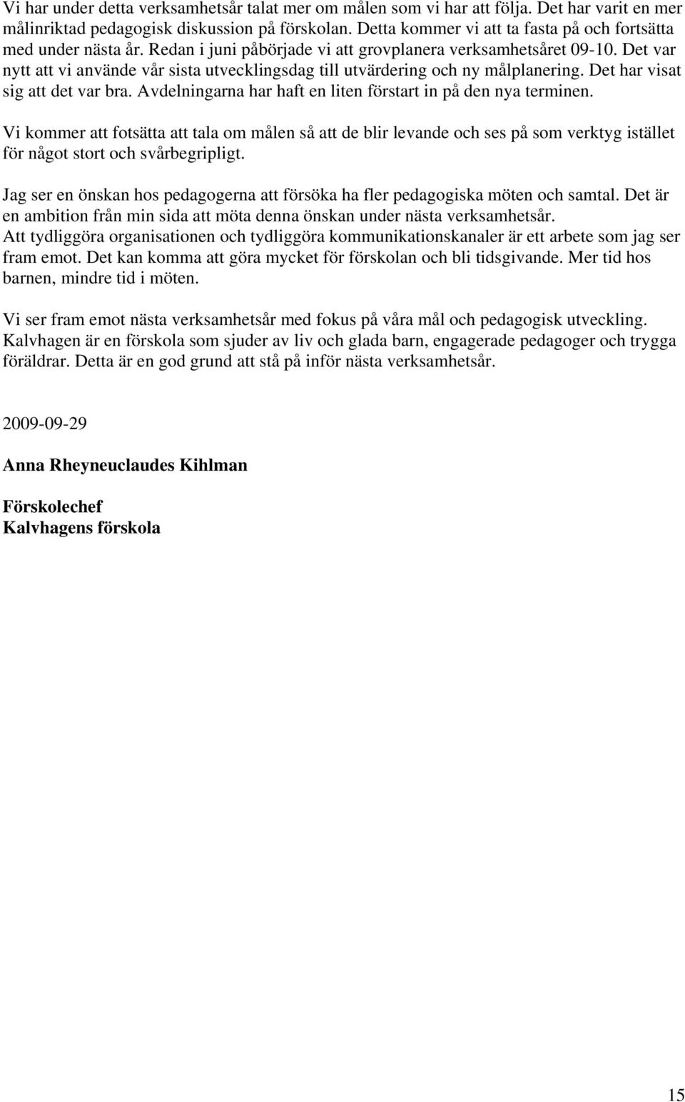 Det var nytt att vi använde vår sista utvecklingsdag till utvärdering och ny målplanering. Det har visat sig att det var bra. Avdelningarna har haft en liten förstart in på den nya terminen.