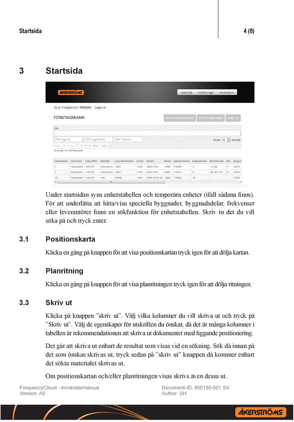 1 Positionskarta Klicka en gång på knappen för att visa positionskartan tryck igen för att dölja kartan. 3.