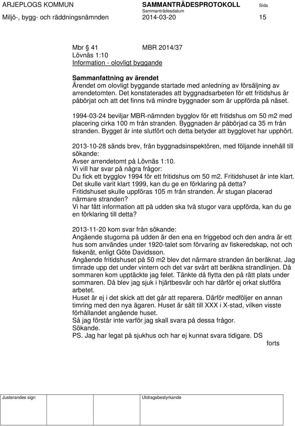 1994-03-24 beviljar MBR-nämnden bygglov för ett fritidshus om 50 m2 med placering cirka 100 m från stranden. Byggnaden är påbörjad ca 35 m från stranden.