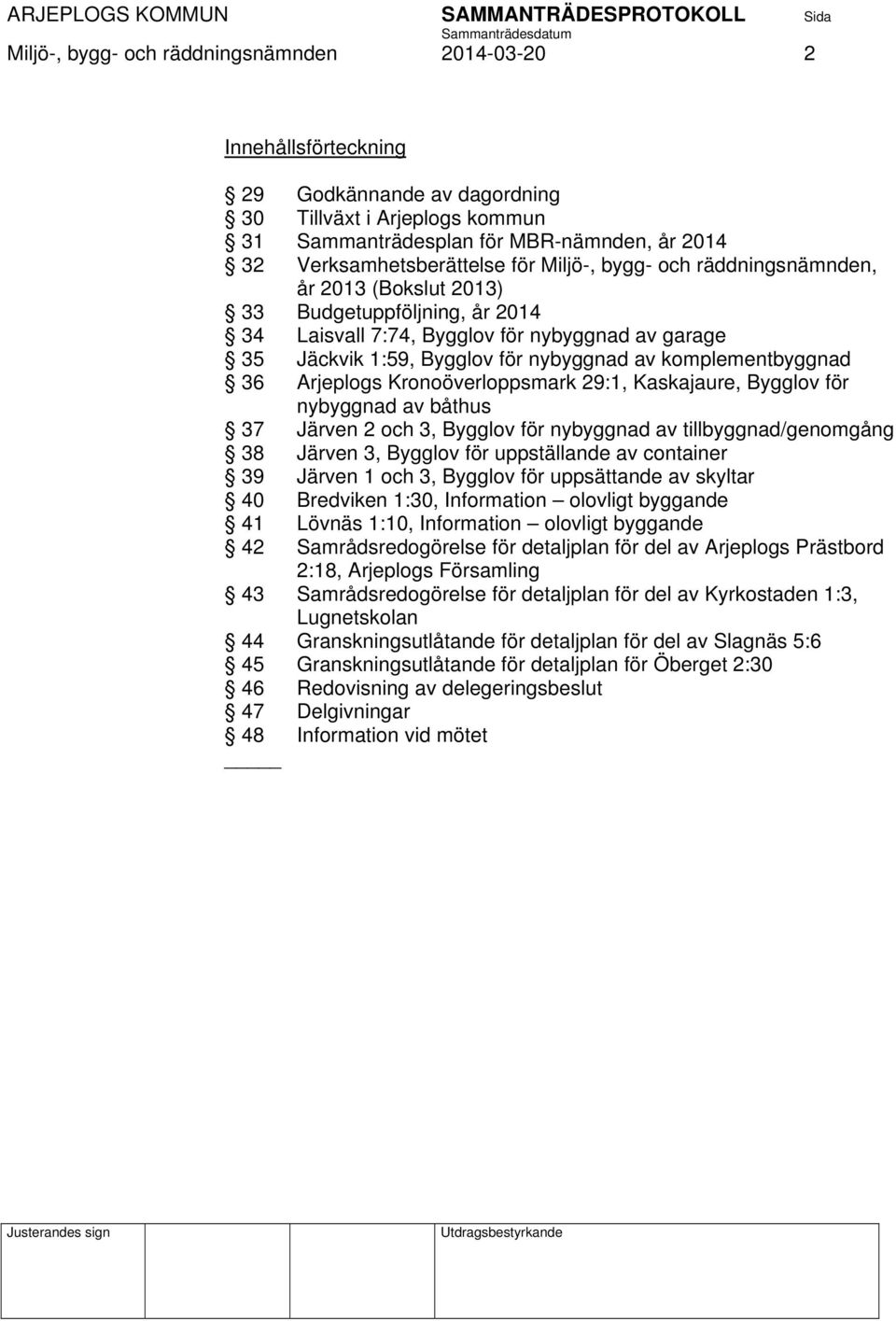 komplementbyggnad 36 Arjeplogs Kronoöverloppsmark 29:1, Kaskajaure, Bygglov för nybyggnad av båthus 37 Järven 2 och 3, Bygglov för nybyggnad av tillbyggnad/genomgång 38 Järven 3, Bygglov för