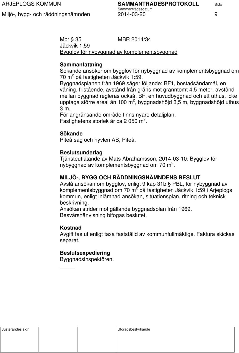 Byggnadsplanen från 1969 säger följande: BF1, bostadsändamål, en våning, fristående, avstånd från gräns mot granntomt 4,5 meter, avstånd mellan byggnad regleras också.